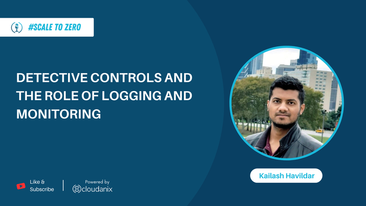 Understanding the role of logging and monitoring in detective controls with Kailash Havildar